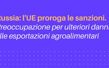 Russia: l'UE proroga le sanzioni. Preoccupazione per ulteriori danni alle esportazioni agroalimentari