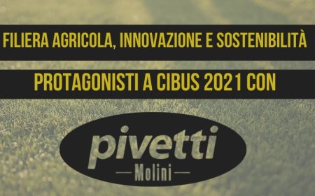 Filiera agricola, innovazione e sostenibilità protagonisti a Cibus 2021 con Molini Pivetti