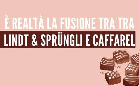 È realtà la fusione tra tra Lindt & Sprüngli e Caffarel