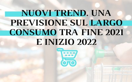 Nuovi trend. Una previsione sul largo consumo tra fine 2021 e inizio 2022
