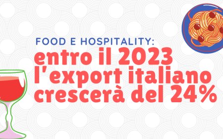 Food e Hospitality: entro il 2023 l’export italiano crescerà del 24%