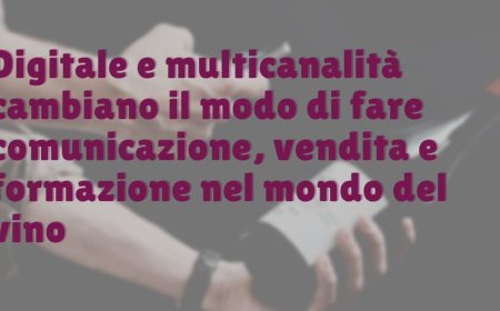 Digitale e multicanalità cambiano il modo di fare comunicazione, vendita e formazione nel mondo del vino
