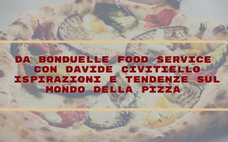 Da Bonduelle Food Service con Davide Civitiello ispirazioni e tendenza sul mondo della pizza