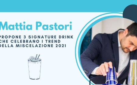 Mattia Pastori propone 3 signature drink che celebrano i trend della miscelazione 2021