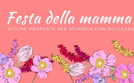 Festa della mamma: alcune proposte per stupirla con dolcezza