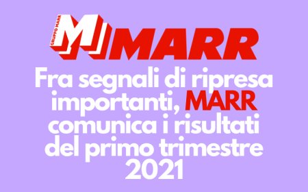 Fra segnali di ripresa importanti, MARR comunica i risultati del primo trimestre 2021