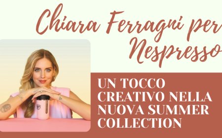 Chiara Ferragni per Nespresso: un tocco creativo nella nuova summer collection