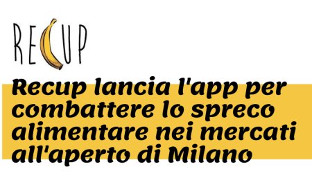 Recup lancia l'app per combattere lo spreco alimentare nei mercati all'aperto di Milano