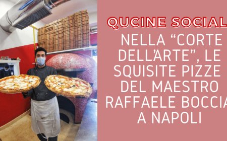 Qucine Sociali: nella “Corte dell’Arte”, le squisite pizze del maestro Raffaele Boccia a Napoli