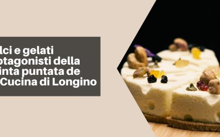 Dolci e gelati protagonisti della quinta puntata de La Cucina di Longino