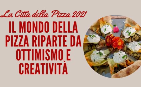 La Città della Pizza 2021. Il mondo della pizza riparte da ottimismo e creatività