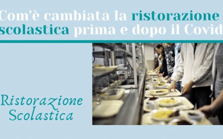 Com'è cambiata la ristorazione scolastica prima e dopo il Covid?