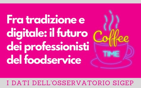 Osservatorio Sigep - Epifania. Fra tradizione e digitale il futuro dei professionisti del foodservice