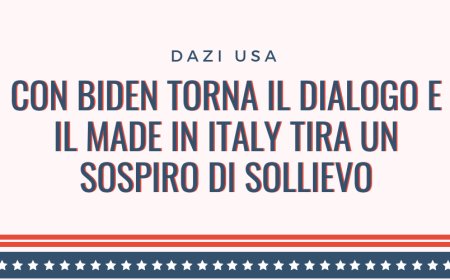 Dazi USA: con Biden torna il dialogo e il Made in Italy tira un sospiro di sollievo