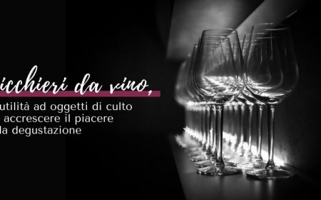 Bicchieri da vino, da utilità ad oggetti di culto per accrescere il piacere della degustazione