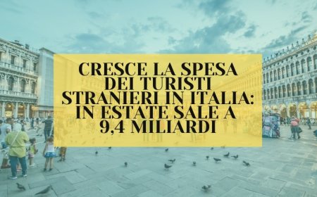 Cresce la spesa dei turisti stranieri in Italia: in estate sale a 9,4 miliardi