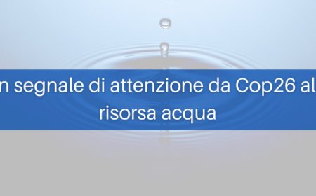 Un segnale di attenzione da Cop26 alla risorsa acqua