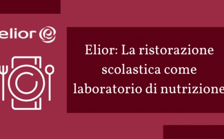 Elior: La ristorazione scolastica come laboratorio di nutrizione