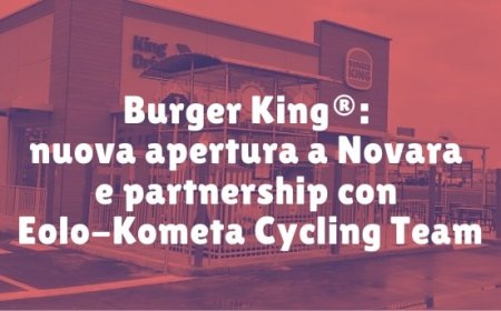Burger King®: nuova apertura a Novara e partnership con Eolo-Kometa Cycling Team