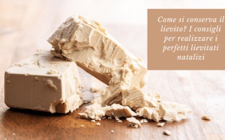 Come si conserva il lievito? I consigli per realizzare i perfetti lievitati natalizi