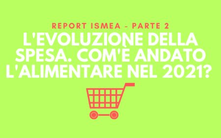 L'evoluzione della spesa. Com'è andato l'alimentare nel 2021? Report Ismea - Parte seconda