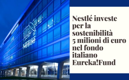 Nestlé investe per la sostenibilità 5 milioni di euro nel fondo italiano Eureka!Fund