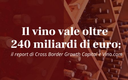 Il vino vale oltre 240 miliardi di euro: il report di Cross Border Growth Capital e Vino.com