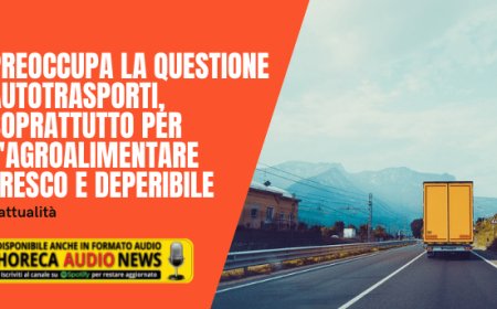 Preoccupa la questione autotrasporti, soprattutto per l'agroalimentare fresco e deperibile