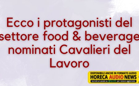 Ecco i protagonisti del settore food & beverage nominati Cavalieri del Lavoro