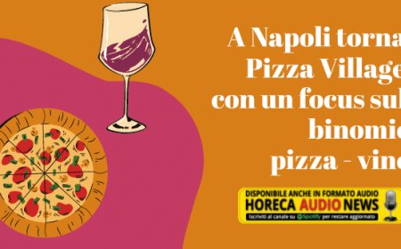 A Napoli torna Pizza Village con un focus sul binomio pizza - vino