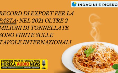 Record di export per la pasta: nel 2021 oltre 2 milioni di tonnellate sono finite sulle tavole internazionali