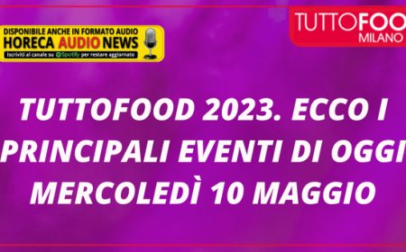 TUTTOFOOD 2023. Ecco i principali eventi di oggi mercoledì 10 maggio