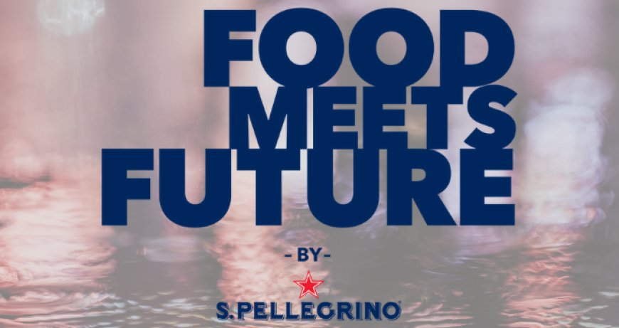 S. Pellegrino celebra il suo 120° anniversario con "Food Meets Future"