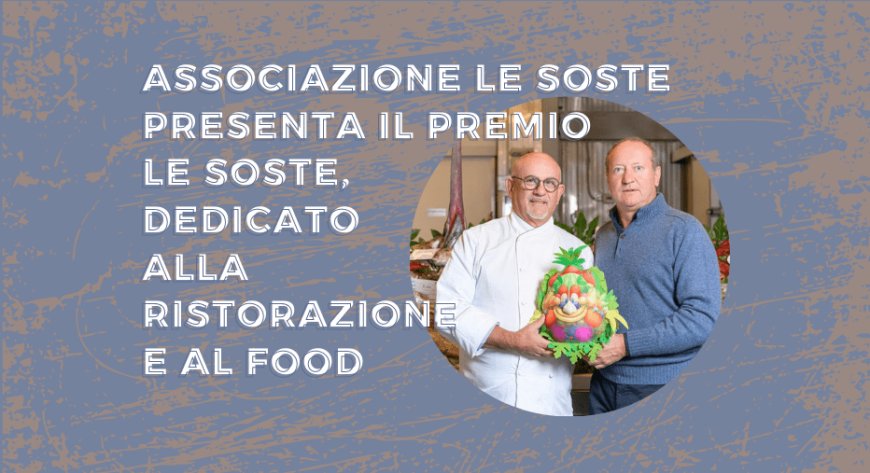 Associazione Le Soste presenta il Premio Le Soste, dedicato alla ristorazione e al food