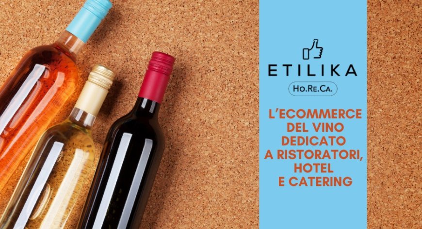Etilika Horeca, l’ecommerce del vino dedicato a ristoratori, hotel e catering