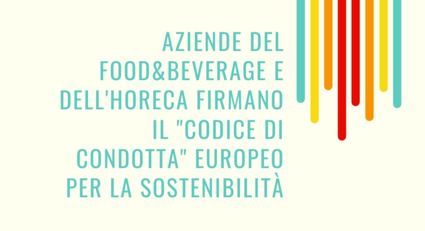 Aziende del Food&Beverage e dell'Horeca firmano il "Codice di Condotta" europeo per la sostenibilità