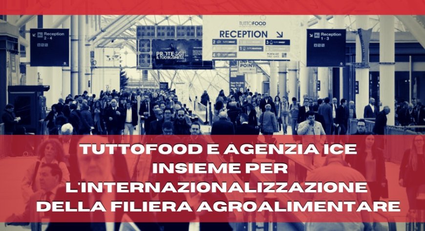 TUTTOFOOD e Agenzia ICE insieme per l'internazionalizzazione della filiera agroalimentare
