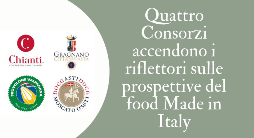 Quattro Consorzi accendono i riflettori sulle prospettive del food Made in Italy