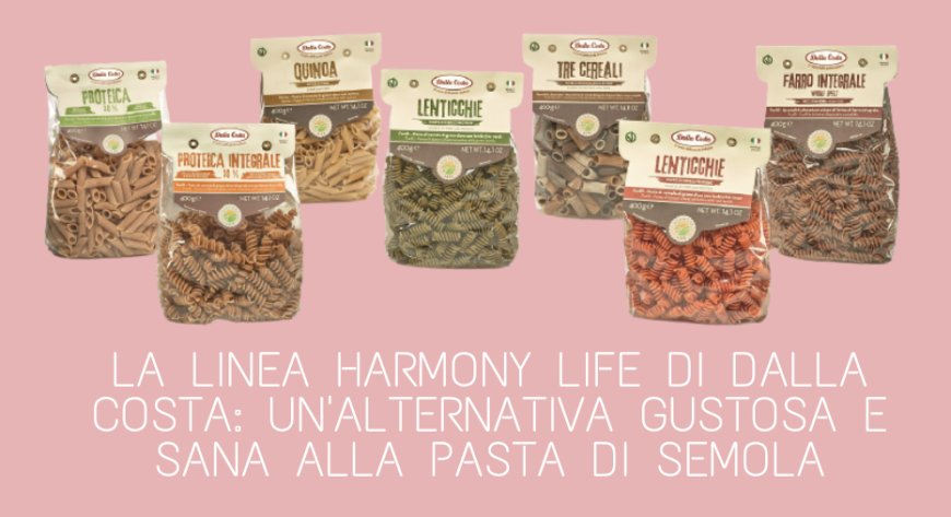La linea Harmony Life di Dalla Costa: un'alternativa gustosa e sana alla pasta di semola