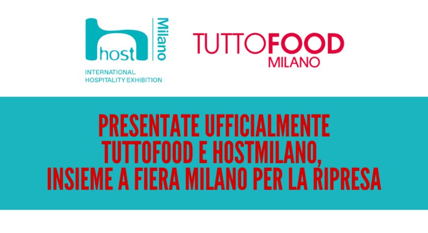 Presentate ufficialmente TUTTOFOOD e HostMilano, insieme a Fiera Milano per la ripresa