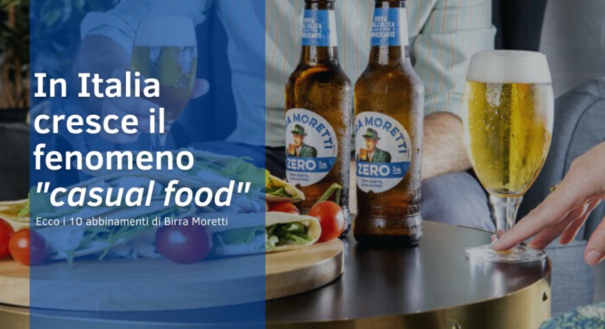 In Italia cresce il fenomeno "casual food". Ecco i 10 abbinamenti di Birra Moretti