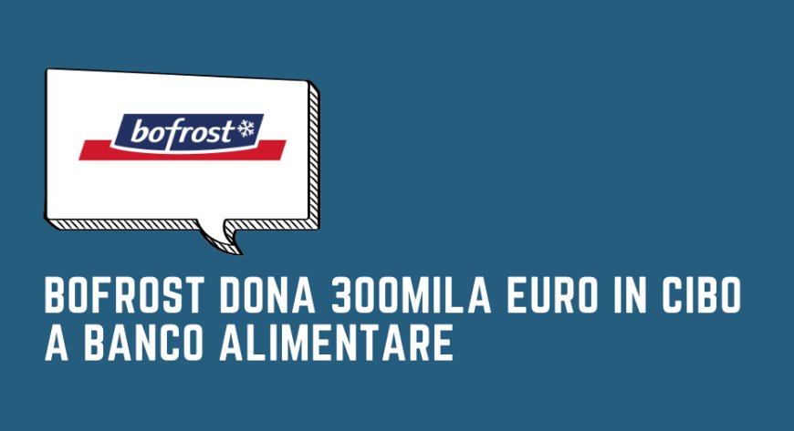 Bofrost dona 300mila euro in cibo a Banco Alimentare