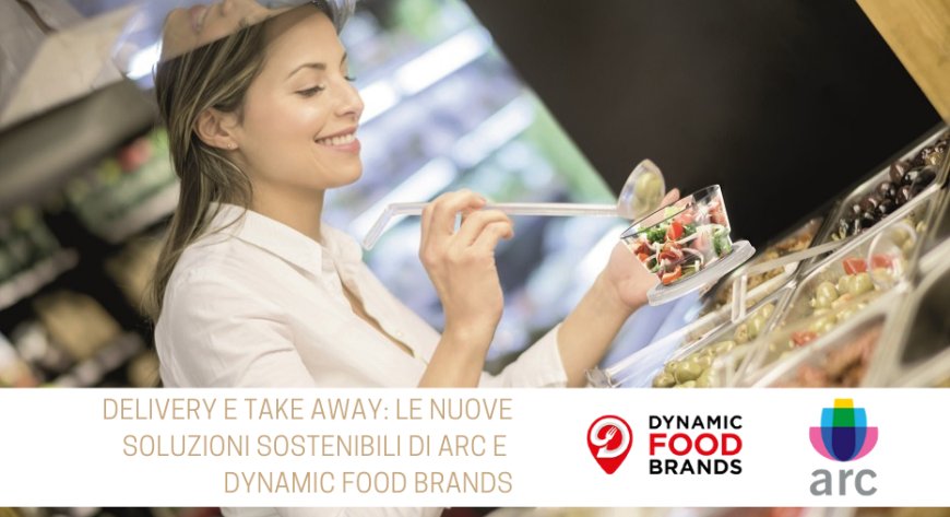 Delivery e Take Away: le nuove soluzioni sostenibili di Arc e Dynamic Food Brands