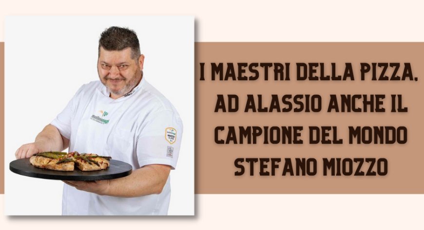 I maestri della pizza, ad Alassio anche il campione del mondo Stefano Miozzo