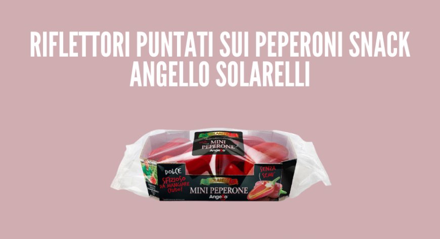 Riflettori puntati sui peperoni snack Angello Solarelli