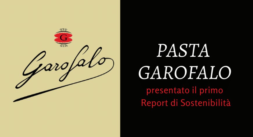 Pasta Garofalo: presentato il primo Report di Sostenibilità