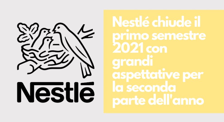 Nestlé chiude il primo semestre 2021 con grandi aspettative per la seconda parte dell'anno