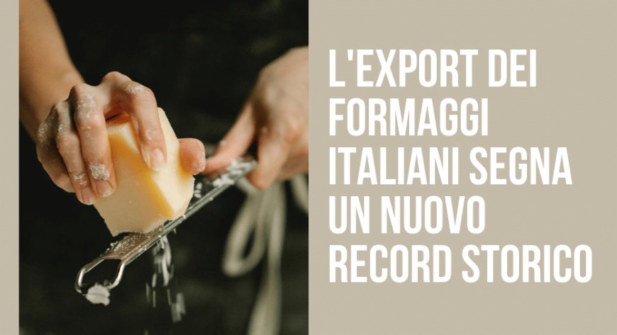 L'export dei formaggi italiani segna un nuovo record storico