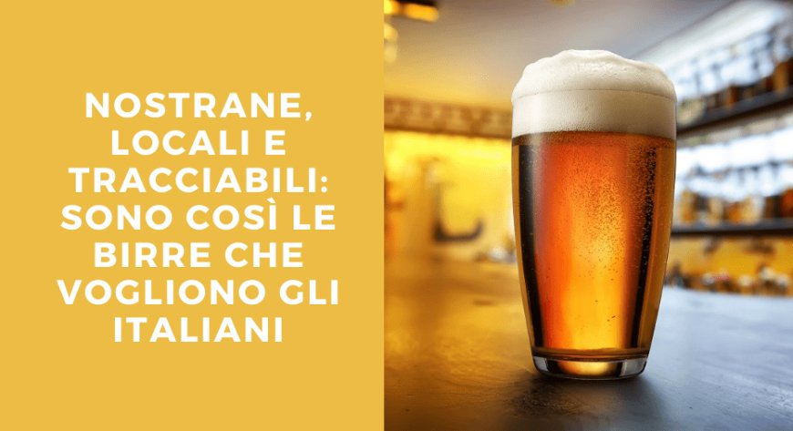 Nostrane, locali e tracciabili: sono così le birre che vogliono gli italiani