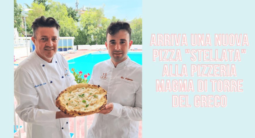 Arriva una nuova pizza "stellata" alla Pizzeria Magma di Torre del Greco (NA)